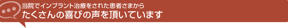 当院でインプラント治療をされた患者さまからたくさんの喜びの声を頂いています